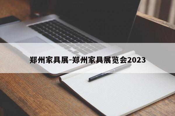 郑州家具展-郑州家具展览会2023