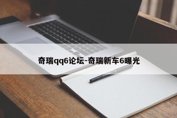 奇瑞qq6论坛-奇瑞新车6曝光
