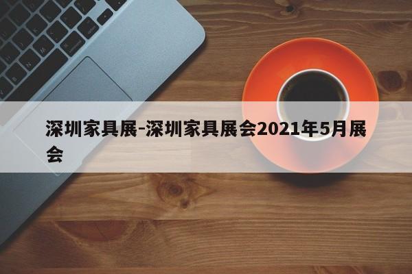 深圳家具展-深圳家具展会2021年5月展会