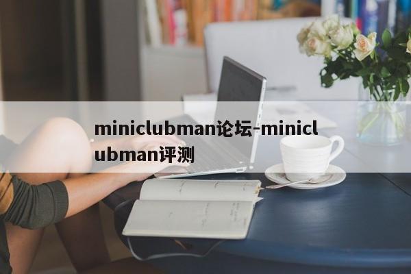 miniclubman论坛-miniclubman评测