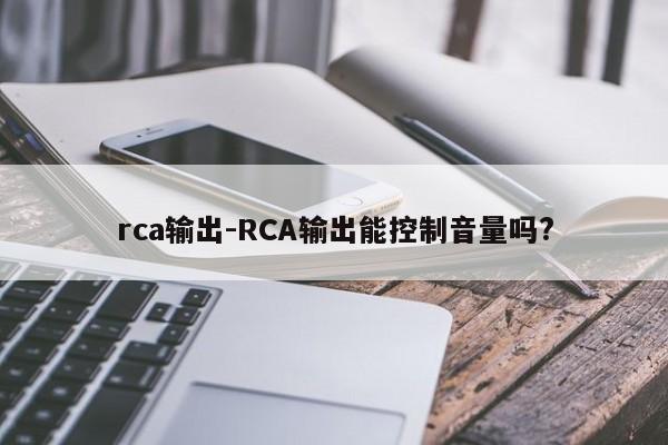 rca输出-RCA输出能控制音量吗?