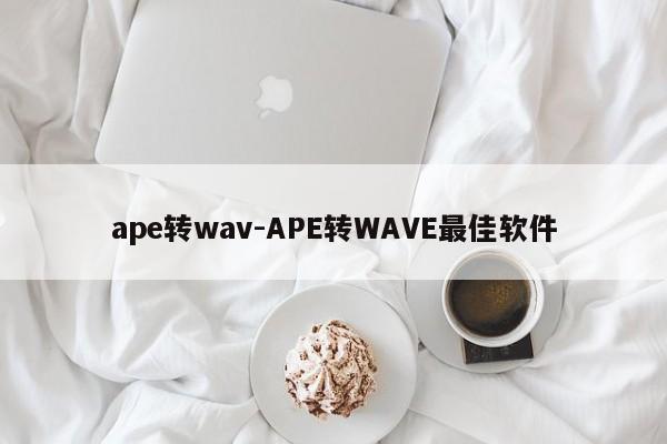 ape转wav-APE转WAVE最佳软件
